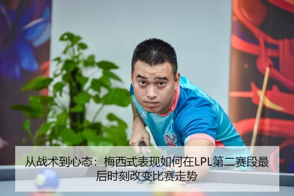 从战术到心态：梅西式表现如何在LPL第二赛段最后时刻改变比赛走势